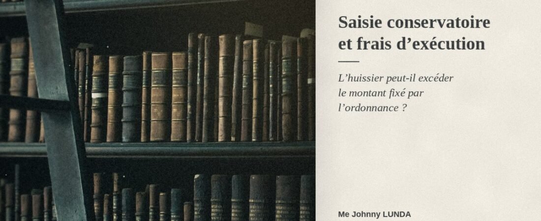 Saisie conservatoire et frais d’exécution : l’huissier peut-il excéder le montant fixé par l’ordonnance ?
